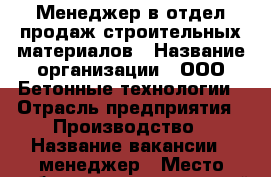 Менеджер в отдел продаж строительных материалов › Название организации ­ ООО Бетонные технологии › Отрасль предприятия ­ Производство › Название вакансии ­ менеджер › Место работы ­ долгопрудный › Подчинение ­ директору - Московская обл., Долгопрудный г. Работа » Вакансии   